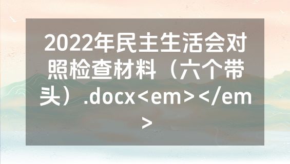 2022年民主生活会对照检查材料（六个带头）.docx<em></em>