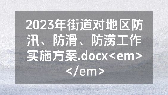 2023年街道对地区防汛、防滑、防涝工作实施方案.docx<em></em>