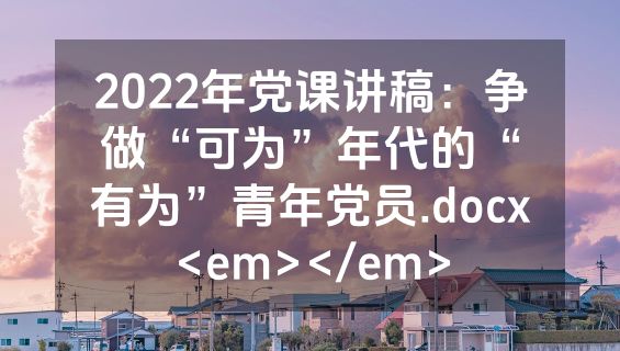 2022年党课讲稿：争做“可为”年代的“有为”青年党员.docx<em></em>