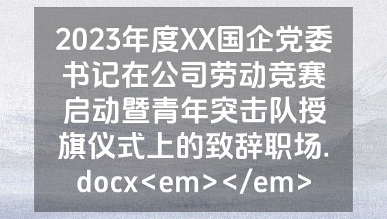 2023年度XX国企党委书记在公司劳动竞赛启动暨青年突击队授旗仪式上的致辞职场.docx<em></em>