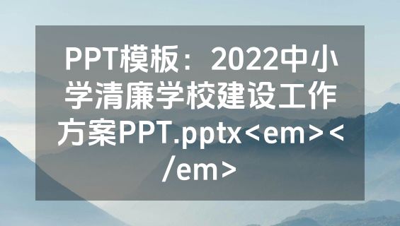 PPT模板：2022中小学清廉学校建设工作方案PPT.pptx<em></em>