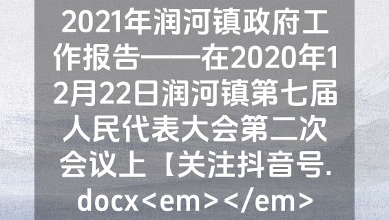2021年润河镇政府工作报告——在2020年12月22日润河镇第七届人民代表大会第二次会议上【关注抖音号.docx<em></em>