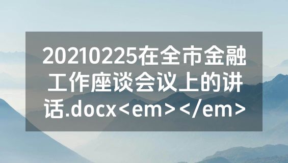 20210225在全市金融工作座谈会议上的讲话.docx<em></em>