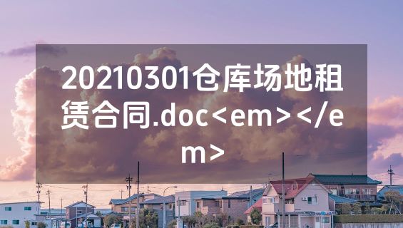 20210301仓库场地租赁合同.doc<em></em>