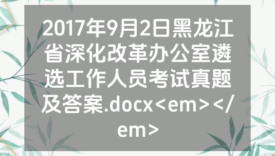 2017年9月2日黑龙江省深化改革办公室遴选工作人员考试真题及答案.docx<em></em>