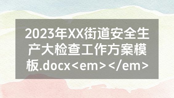 2023年XX街道安全生产大检查工作方案模板.docx<em></em>
