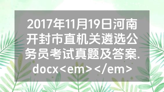 2017年11月19日河南开封市直机关遴选公务员考试真题及答案.docx<em></em>
