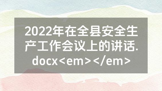 2022年在全县安全生产工作会议上的讲话.docx<em></em>