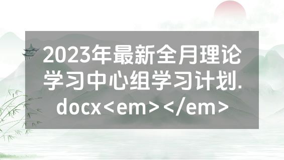 2023年最新全月理论学习中心组学习计划.docx<em></em>