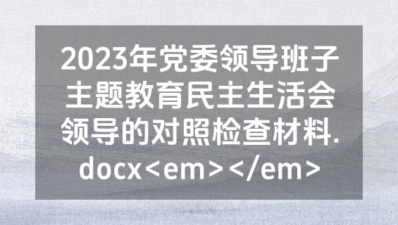 2023年党委领导班子主题教育民主生活会领导的对照检查材料.docx<em></em>