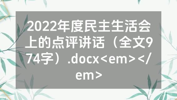 2022年度民主生活会上的点评讲话（全文974字）.docx<em></em>