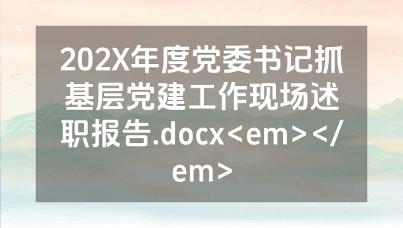 202X年度党委书记抓基层党建工作现场述职报告.docx<em></em>