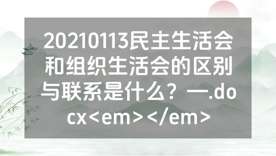 20210113民主生活会和组织生活会的区别与联系是什么？—.docx<em></em>