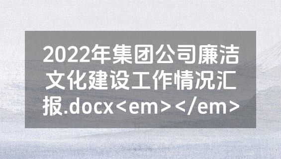 2022年集团公司廉洁文化建设工作情况汇报.docx<em></em>