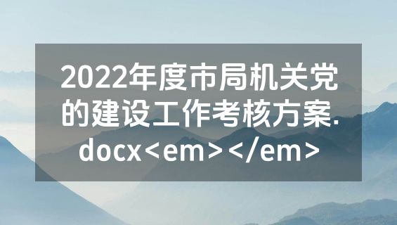 2022年度市局机关党的建设工作考核方案.docx<em></em>