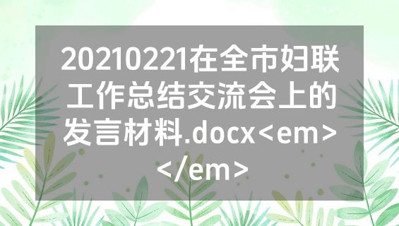 20210221在全市妇联工作总结交流会上的发言材料.docx<em></em>