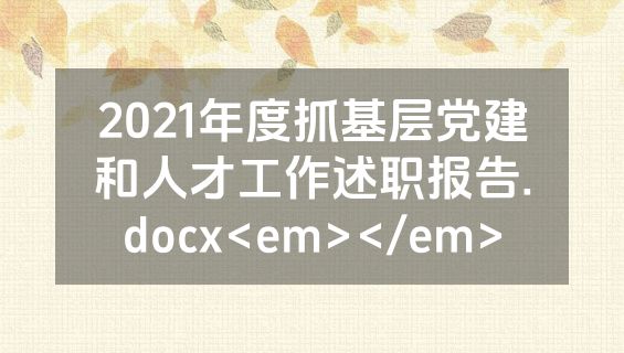 2021年度抓基层党建和人才工作述职报告.docx<em></em>