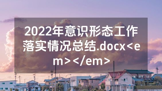 2022年意识形态工作落实情况总结.docx<em></em>