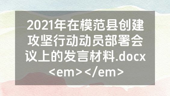 2021年在模范县创建攻坚行动动员部署会议上的发言材料.docx<em></em>