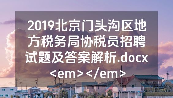 2019北京门头沟区地方税务局协税员招聘试题及答案解析.docx<em></em>