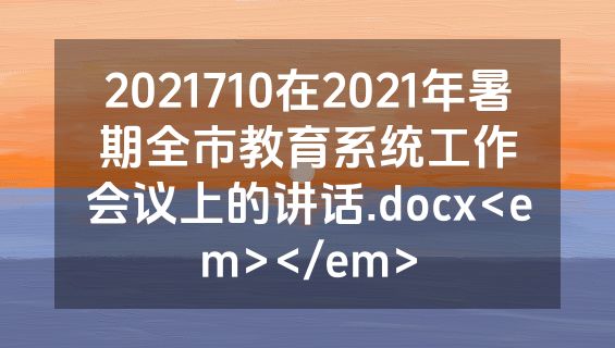 2021710在2021年暑期全市教育系统工作会议上的讲话.docx<em></em>