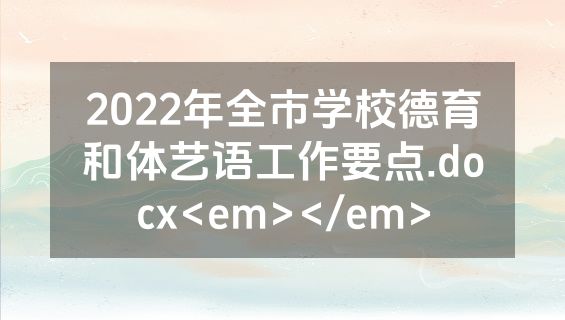 2022年全市学校德育和体艺语工作要点.docx<em></em>