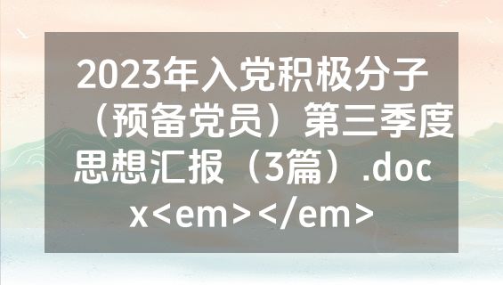 2023年入党积极分子（预备党员）第三季度思想汇报（3篇）.docx<em></em>
