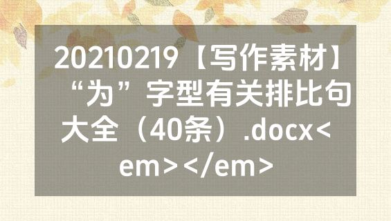 20210219【写作素材】“为”字型有关排比句大全（40条）.docx<em></em>
