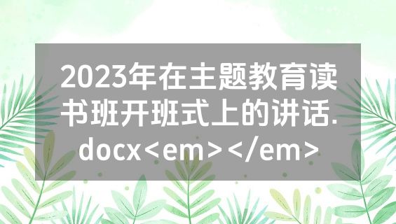 2023年在主题教育读书班开班式上的讲话.docx<em></em>