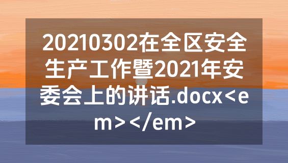 20210302在全区安全生产工作暨2021年安委会上的讲话.docx<em></em>