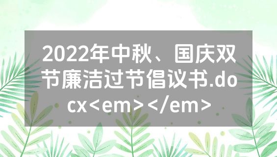 2022年中秋、国庆双节廉洁过节倡议书.docx<em></em>