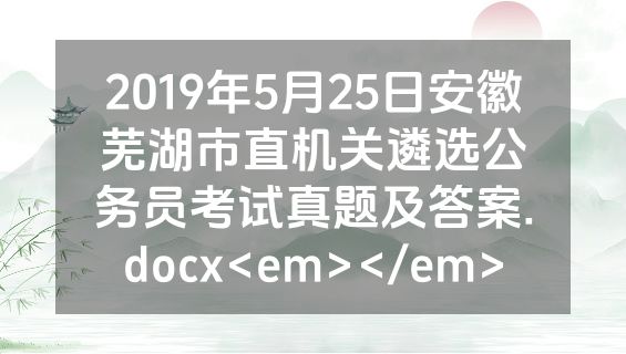 2019年5月25日安徽芜湖市直机关遴选公务员考试真题及答案.docx<em></em>