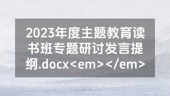 2023年度主题教育读书班专题研讨发言提纲.docx<em></em>