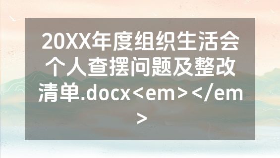 20XX年度组织生活会个人查摆问题及整改清单.docx<em></em>