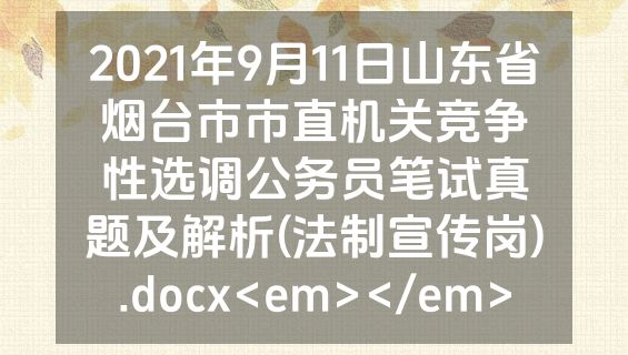 2021年9月11日山东省烟台市市直机关竞争性选调公务员笔试真题及解析(法制宣传岗).docx<em></em>