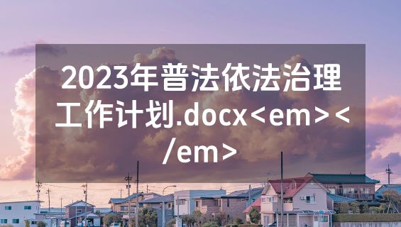2023年普法依法治理工作计划.docx<em></em>