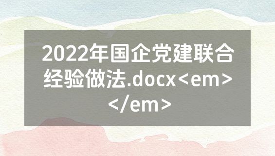 2022年国企党建联合经验做法.docx<em></em>