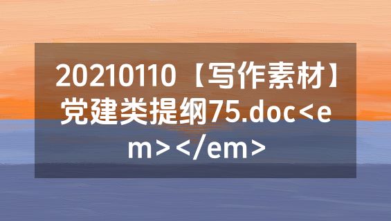 20210110【写作素材】党建类提纲75.doc<em></em>