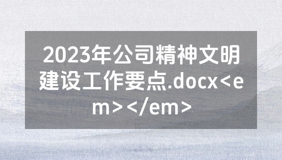 2023年公司精神文明建设工作要点.docx<em></em>