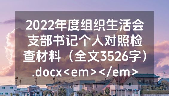 2022年度组织生活会支部书记个人对照检查材料（全文3526字）.docx<em></em>