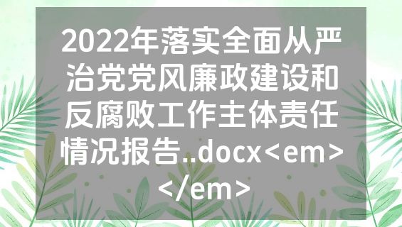 2022年落实全面从严治党党风廉政建设和反腐败工作主体责任情况报告..docx<em></em>