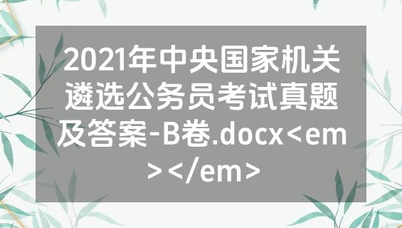 2021年中央国家机关遴选公务员考试真题及答案-B卷.docx<em></em>