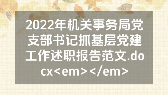 2022年机关事务局党支部书记抓基层党建工作述职报告范文.docx<em></em>