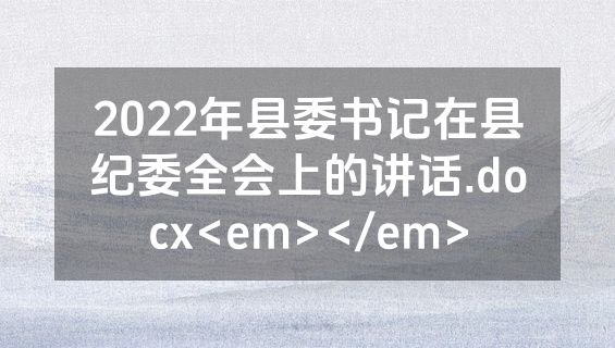 2022年县委书记在县纪委全会上的讲话.docx<em></em>