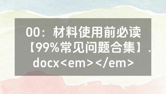 00：材料使用前必读【99%常见问题合集】.docx<em></em>