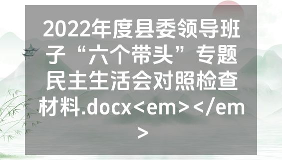 2022年度县委领导班子“六个带头”专题民主生活会对照检查材料.docx<em></em>