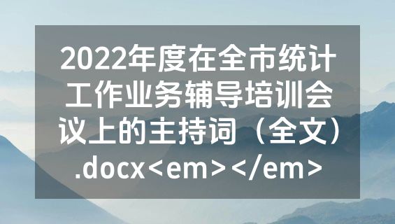 2022年度在全市统计工作业务辅导培训会议上的主持词（全文）.docx<em></em>