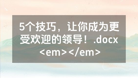 5个技巧，让你成为更受欢迎的领导！.docx<em></em>