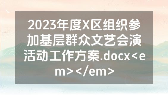 2023年度X区组织参加基层群众文艺会演活动工作方案.docx<em></em>