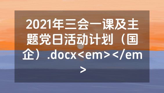 2021年三会一课及主题党日活动计划（国企）.docx<em></em>